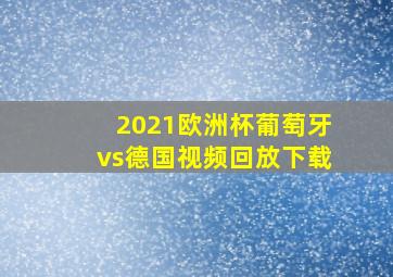 2021欧洲杯葡萄牙vs德国视频回放下载