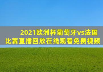 2021欧洲杯葡萄牙vs法国比赛直播回放在线观看免费视频