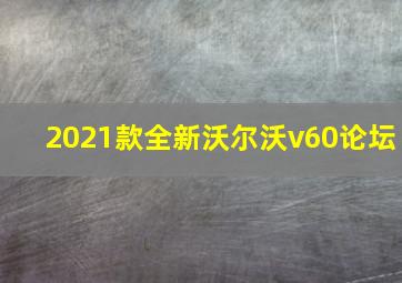 2021款全新沃尔沃v60论坛