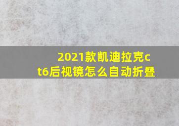 2021款凯迪拉克ct6后视镜怎么自动折叠