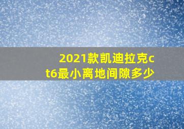 2021款凯迪拉克ct6最小离地间隙多少