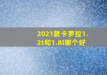 2021款卡罗拉1.2t和1.8l哪个好