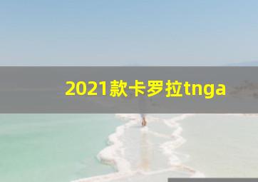 2021款卡罗拉tnga