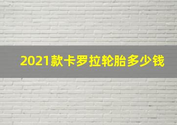 2021款卡罗拉轮胎多少钱