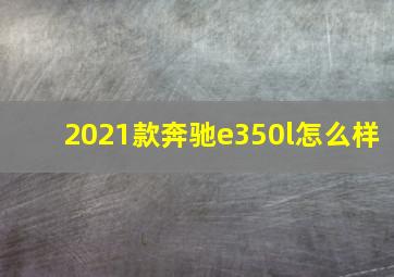 2021款奔驰e350l怎么样