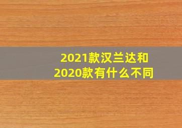 2021款汉兰达和2020款有什么不同