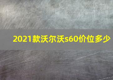 2021款沃尔沃s60价位多少