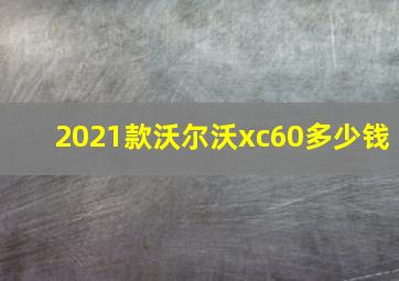 2021款沃尔沃xc60多少钱