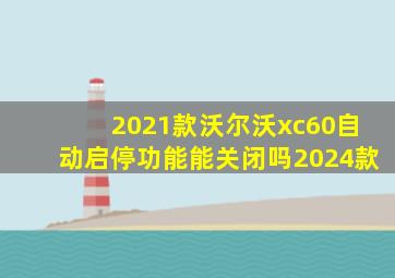 2021款沃尔沃xc60自动启停功能能关闭吗2024款