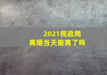 2021民政局离婚当天能离了吗