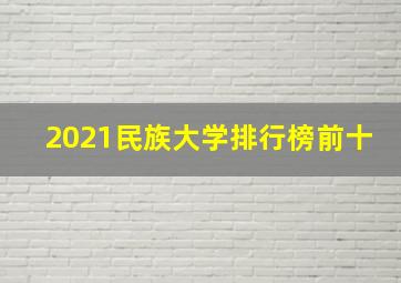 2021民族大学排行榜前十