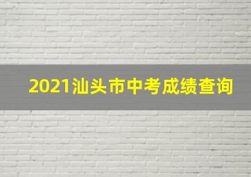 2021汕头市中考成绩查询