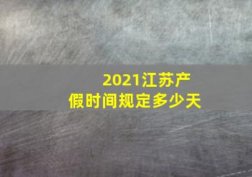 2021江苏产假时间规定多少天