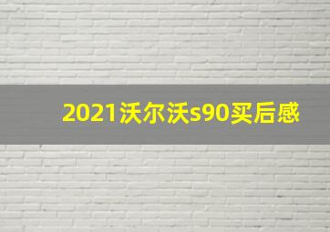 2021沃尔沃s90买后感