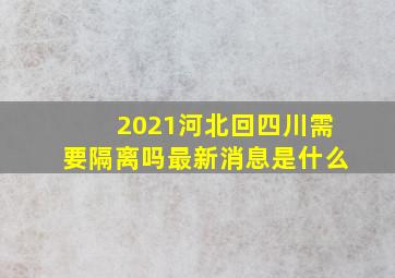 2021河北回四川需要隔离吗最新消息是什么