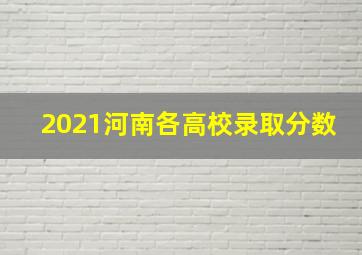 2021河南各高校录取分数