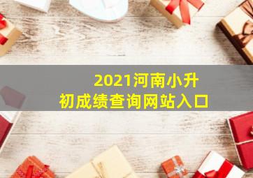 2021河南小升初成绩查询网站入口