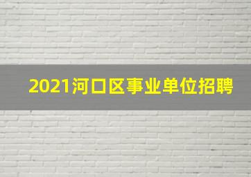 2021河口区事业单位招聘