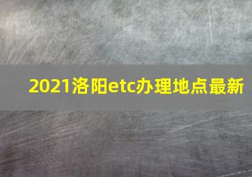 2021洛阳etc办理地点最新