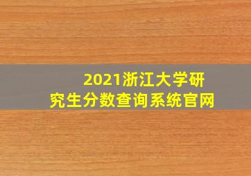 2021浙江大学研究生分数查询系统官网