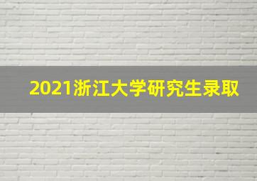 2021浙江大学研究生录取