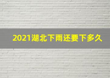 2021湖北下雨还要下多久