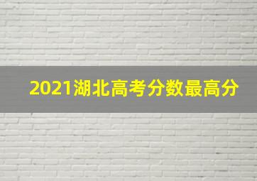 2021湖北高考分数最高分