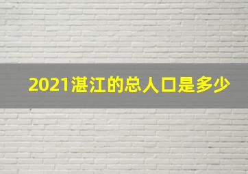 2021湛江的总人口是多少