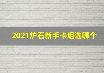 2021炉石新手卡组选哪个