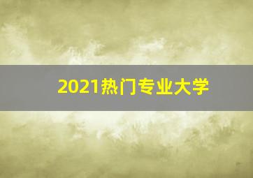 2021热门专业大学