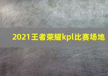 2021王者荣耀kpl比赛场地