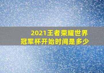 2021王者荣耀世界冠军杯开始时间是多少