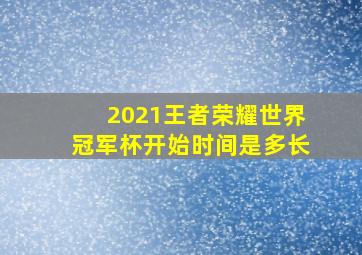 2021王者荣耀世界冠军杯开始时间是多长