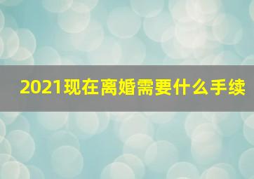 2021现在离婚需要什么手续