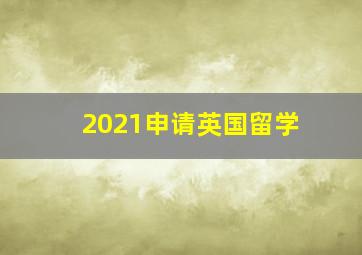 2021申请英国留学