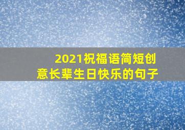 2021祝福语简短创意长辈生日快乐的句子