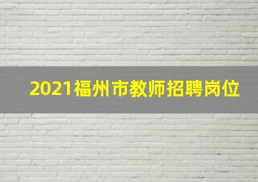 2021福州市教师招聘岗位