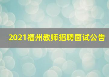 2021福州教师招聘面试公告