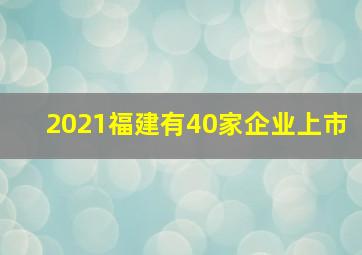 2021福建有40家企业上市