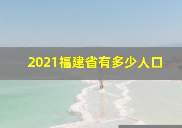 2021福建省有多少人口