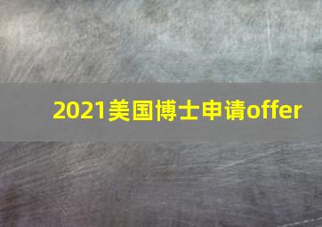 2021美国博士申请offer