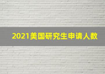 2021美国研究生申请人数