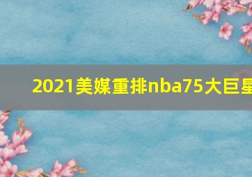 2021美媒重排nba75大巨星