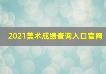 2021美术成绩查询入口官网