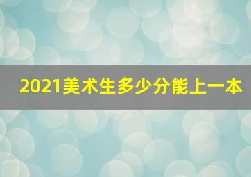 2021美术生多少分能上一本