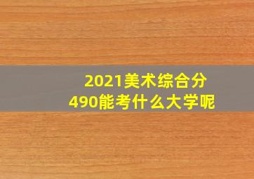 2021美术综合分490能考什么大学呢