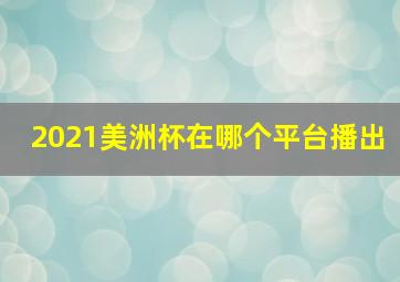 2021美洲杯在哪个平台播出