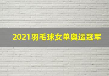 2021羽毛球女单奥运冠军