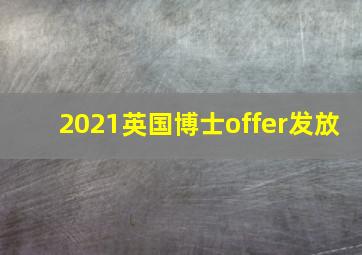 2021英国博士offer发放