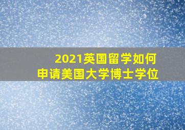 2021英国留学如何申请美国大学博士学位